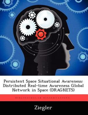 Persistent Space Situational Awareness: Distributed Real-Time Awareness Global Network in Space (Dragnets) by Ziegler