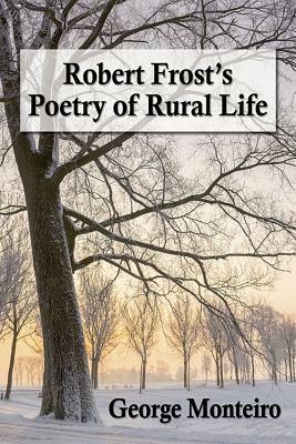 Robert Frost's Poetry of Rural Life by George Monteiro