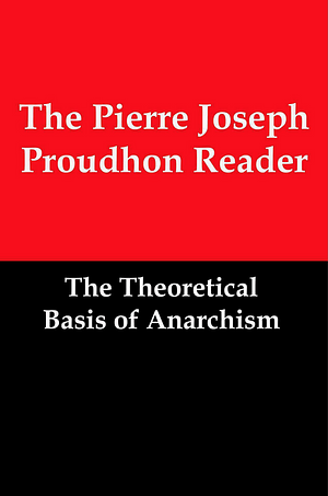 The Pierre Joseph Proudhon Reader: The Theoretical Basis of Anarchism by Pierre-Joseph Proudhon