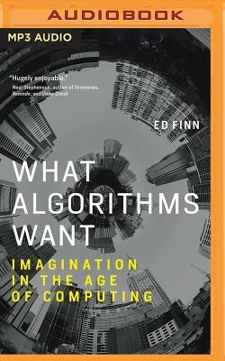 What Algorithms Want: Imagination in the Age of Computing by Ed Finn