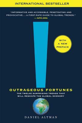 Outrageous Fortunes: The Twelve Surprising Trends That Will Reshape the Global Economy by Daniel Altman