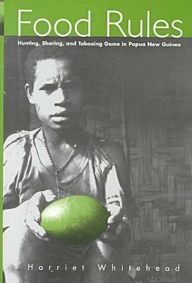 Food Rules: Hunting, Sharing, and Tabooing Game in Papua New Guinea by Harriet Whitehead