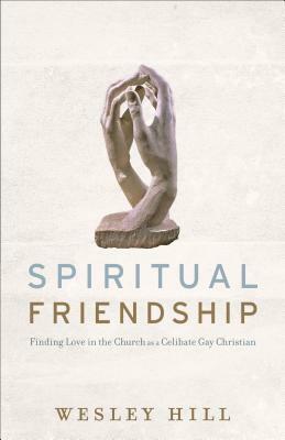 Spiritual Friendship: Finding Love in the Church as a Celibate Gay Christian by Wesley Hill