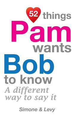 52 Things Pam Wants Bob To Know: A Different Way To Say It by Levy, J. L. Leyva, Simone