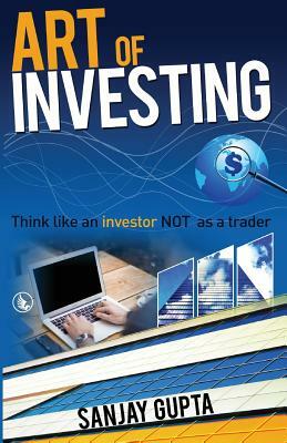 Art of Investing: Think like an investor NOT as a trader by Sanjay Gupta