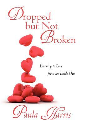Dropped But Not Broken: Learning to Love from the Inside Out by Paula Harris
