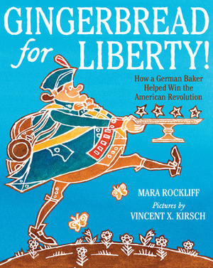 Gingerbread for Liberty!: How a German Baker Helped Win the American Revolution by Vincent X. Kirsch, Mara Rockliff