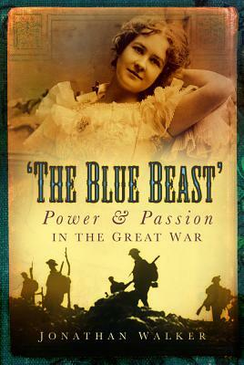 The Blue Beast: Power and Passion in the Great War by Jonathan Walker