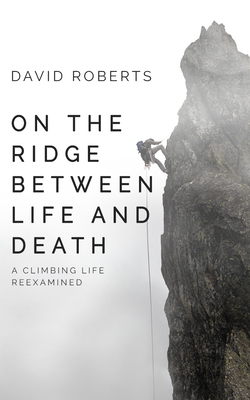 On the Ridge Between Life and Death: A Climbing Life Reexamined by David Roberts