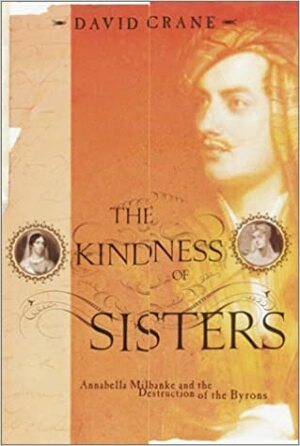 The Kindness of Sisters: Annabella Milbanke and the Destruction of the Byrons by David Crane