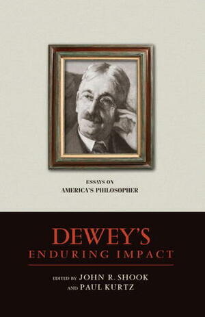 Dewey's Enduring Impact: Essays on America's Philosopher by Paul Kurtz, John R. Shook