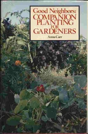 Good Neighbors: Companion Planting for Gardeners by Anna Carr