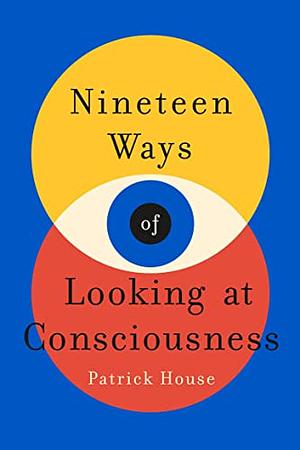 Ninteen Ways of Looking at Consciousness  by Patrick House