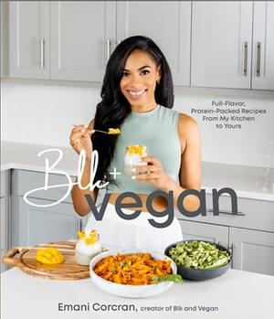 Blk + Vegan: Full-Flavor, Protein-Packed Recipes from My Kitchen to Yours by Emani Corcran