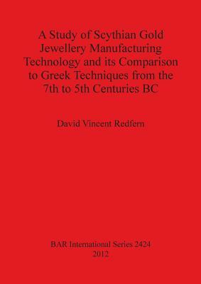 A Study of Scythian Gold Jewellery Manufacturing Technology and its Comparison to Greek Techniques from the 7th to 5th Centuries BC by David Redfern