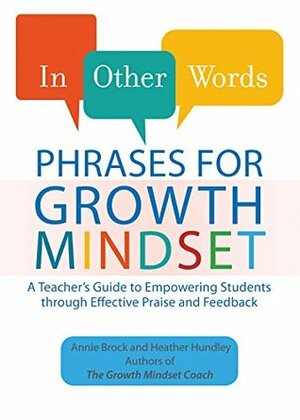 In Other Words: Phrases for Growth Mindset: A Teacher's Guide to Empowering Students through Effective Praise and Feedback by Heather Hundley, Annie Brock