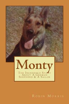Monty: The Incredible Story About A German Shepherd & A Sailor by Robin Morris