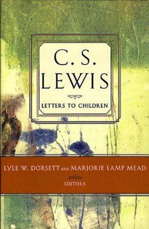 Letters to Children by C.S. Lewis, Marjorie Lamp Mead, Lyle Wesley Dorsett, Douglas H. Gresham