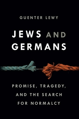 Jews and Germans: Promise, Tragedy, and the Search for Normalcy by Guenter Lewy