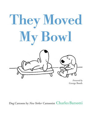 They Moved My Bowl: Dog Cartoons by New Yorker Cartoonist Charles Barsotti by George Booth, Charles Barsotti