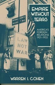 Empire Without Tears: America's Foreign Relations, 1921-1933 by Warren I. Cohen