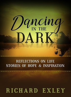 Dancing in the Dark: Reflections on Life: Stories of Hope and Inspiration by Richard Exley