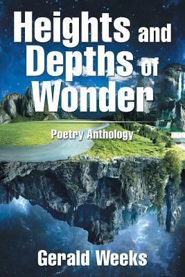 Heights and Depths of Wonder: Poetry Anthology by Gerald Weeks