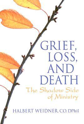 Grief, Loss, and Death: The Shadow Side of Ministry by Halbert Weidner, Andrew J. Weaver