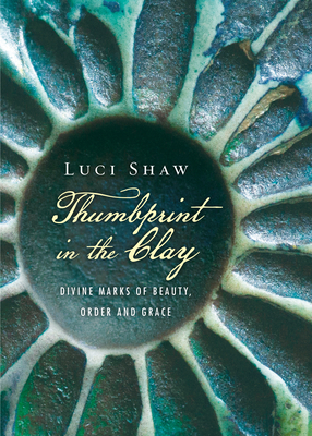 Thumbprint in the Clay: Divine Marks of Beauty, Order and Grace by Luci Shaw