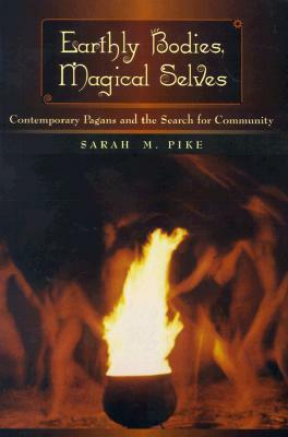 Earthly Bodies, Magical Selves: Contemporary Pagans and the Search for Community by Sarah M. Pike