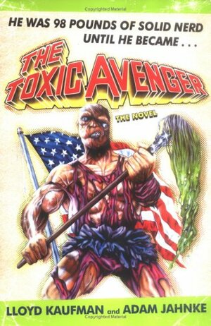 The Toxic Avenger: The Novel by Adam Jahnke, Lloyd Kaufman