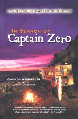 In Search of Captain Zero: A Surfer's Road Trip beyond the End of the Road by Allan C. Weisbecker