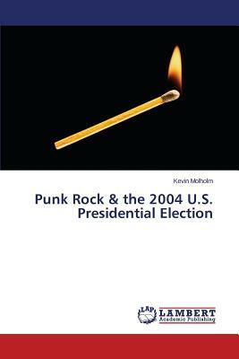 Punk Rock & the 2004 U.S. Presidential Election by Molholm Kevin