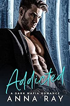 Addicted: A Dark Mafia Romance by Anna Ray