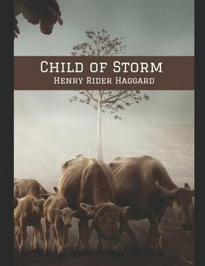 Child of Storm: A Fantastic Story of Action & Adventure (Annotated) By Henry Rider Haggard. by H. Rider Haggard