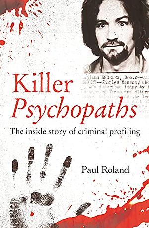 Killer Psychopaths: The Inside Story of Criminal Profiling by Paul Roland