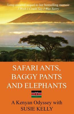 Safari Ants, Baggy Pants And Elephants: A Kenyan Odyssey by Susie Kelly