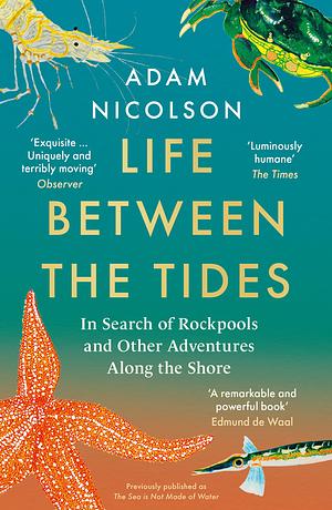 Life Between the Tides: In Search of Rockpools and Other Adventures Along the Shore by Adam Nicolson