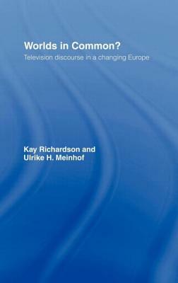 Worlds in Common?: Television Discourses in a Changing Europe by Ulrike H. Meinhof, Kay Richardson