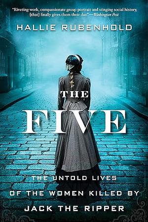 The Five: The Untold Lives of the Women Killed by Jack the Ripper by Hallie Rubenhold