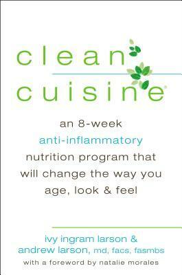 Clean Cuisine: An 8-Week Anti-Inflammatory Diet that Will Change the Way You Age, Look & Feel by Andrew Larson, Ivy Ingram Larson
