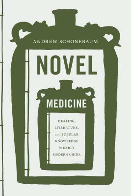Novel Medicine: Healing, Literature, and Popular Knowledge in Early Modern China by Andrew Schonebaum