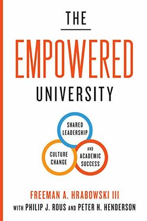 The Empowered University: Shared Leadership, Culture Change, and Academic Success by Peter H. Henderson, Philip J. Rous, Freeman A. Hrabowski III