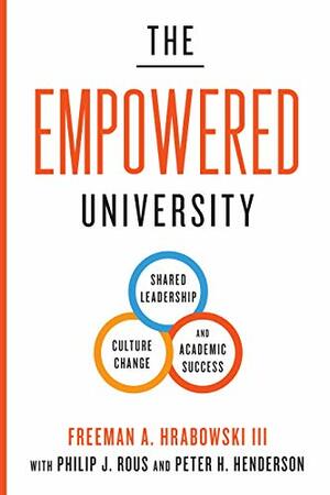 The Empowered University: Shared Leadership, Culture Change, and Academic Success by Freeman A. Hrabowski III, Peter H. Henderson, Philip J. Rous