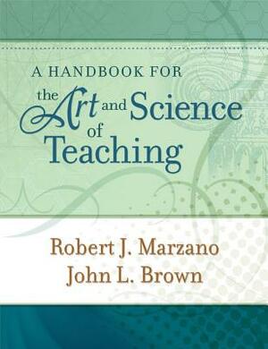 A Handbook for the Art and Science of Teaching by Robert J. Marzano, John L. Brown