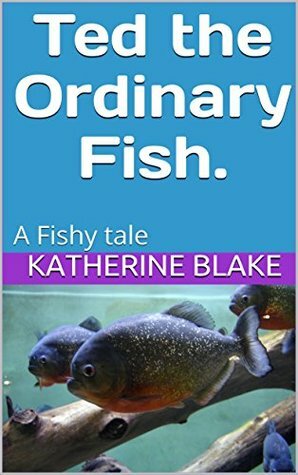 Ted the Ordinary Fish.: A Fishy Tale (Animal Tales #1) by Katherine Blake