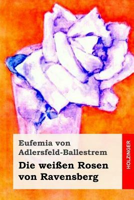 Die weißen Rosen von Ravensberg by Eufemia Von Adlersfeld-Ballestrem