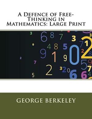 A Defence of Free-Thinking in Mathematics: Large Print by George Berkeley