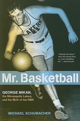 Mr. Basketball: George Mikan, the Minneapolis Lakers, and the Birth of the NBA by Michael Schumacher