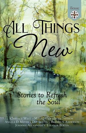 All Things New: Stories to Refresh the Soul by Milla Holt, Sara Davison, Candace West, Candace West